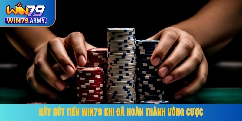 Hãy rút tiền WIN79 khi đã hoàn thành vòng cược